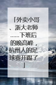 外卖小哥、浙大老师……下班后的晚高峰，杭州人的足球赛开踢了