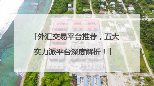外汇交易平台推荐，五大实力派平台深度解析！