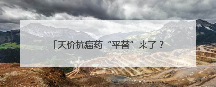 天价抗癌药“平替”来了？CD19单抗获批上市，治疗“靶点”与CAR-T相同