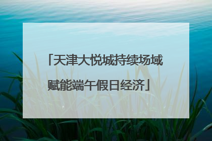 天津大悦城持续场域赋能端午假日经济