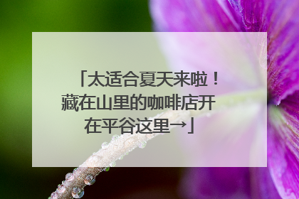 太适合夏天来啦！藏在山里的咖啡店开在平谷这里→