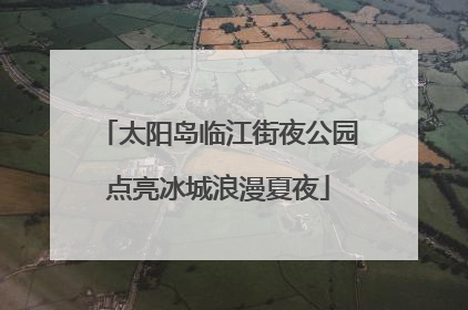 太阳岛临江街夜公园点亮冰城浪漫夏夜