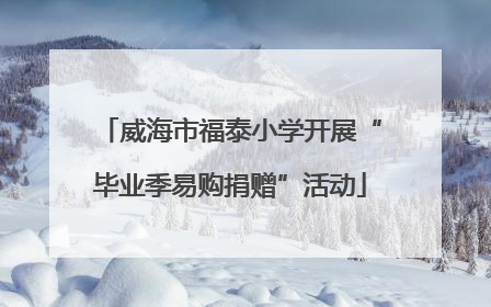 威海市福泰小学开展“毕业季易购捐赠”活动