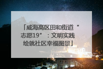 威海高区田和街道“志愿19”：文明实践绘就社区幸福图景
