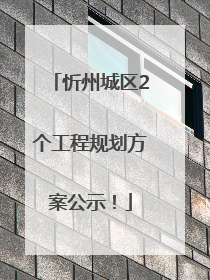 忻州城区2个工程规划方案公示！