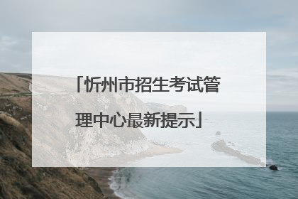 忻州市招生考试管理中心最新提示