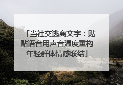 当社交逃离文字：贴贴语音用声音温度重构年轻群体情感联结