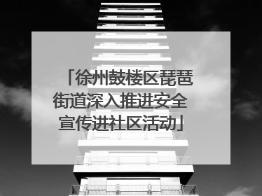徐州鼓楼区琵琶街道深入推进安全宣传进社区活动