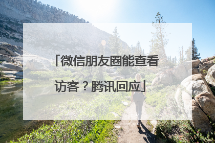 微信朋友圈能查看访客？腾讯回应