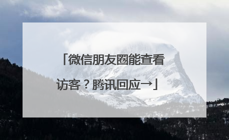 微信朋友圈能查看访客？腾讯回应→