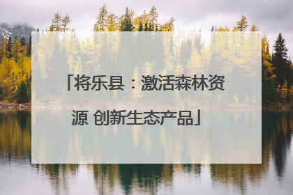 将乐县：激活森林资源 创新生态产品