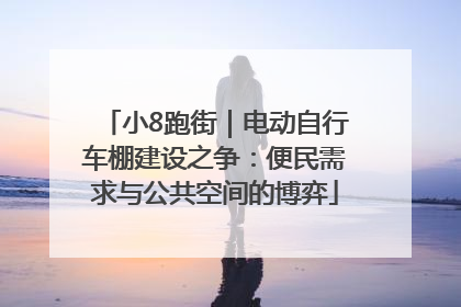 小8跑街｜电动自行车棚建设之争：便民需求与公共空间的博弈