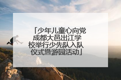 少年儿童心向党 成都大邑出江学校举行少先队入队仪式暨游园活动