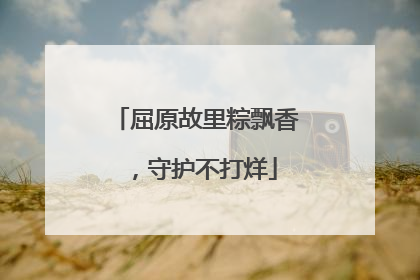屈原故里粽飘香，守护不打烊