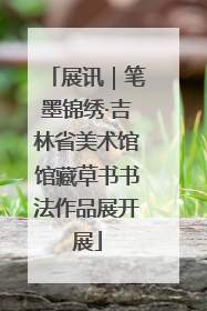 展讯｜笔墨锦绣·吉林省美术馆馆藏草书书法作品展开展