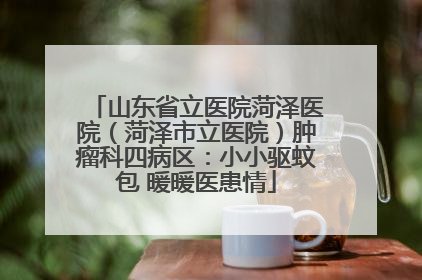 山东省立医院菏泽医院（菏泽市立医院）肿瘤科四病区：小小驱蚊包 暖暖医患情