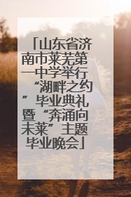山东省济南市莱芜第一中学举行“湖畔之约”毕业典礼暨“奔涌向未莱”主题毕业晚会