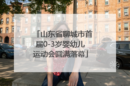 山东省聊城市首届0-3岁婴幼儿运动会圆满落幕