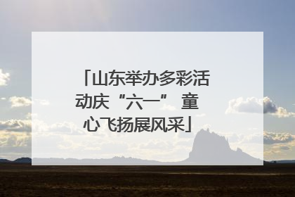 山东举办多彩活动庆“六一” 童心飞扬展风采