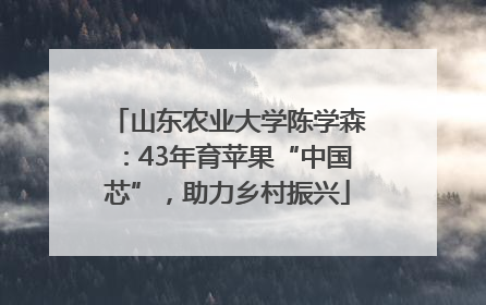 山东农业大学陈学森：43年育苹果“中国芯”，助力乡村振兴