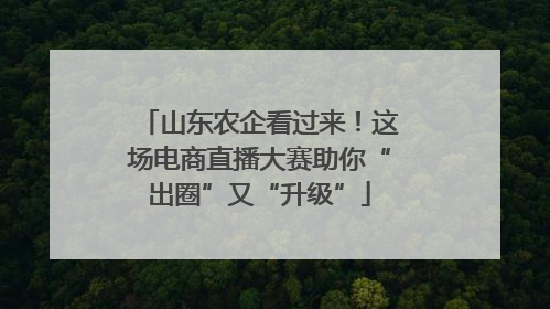 山东农企看过来！这场电商直播大赛助你“出圈”又“升级”