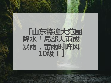 山东将迎大范围降水！局部大雨或暴雨，雷雨时阵风10级！