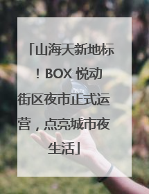 山海天新地标！BOX 悦动街区夜市正式运营，点亮城市夜生活