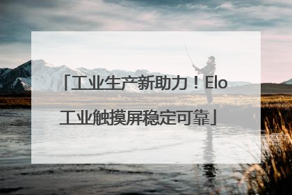 工业生产新助力！Elo 工业触摸屏稳定可靠