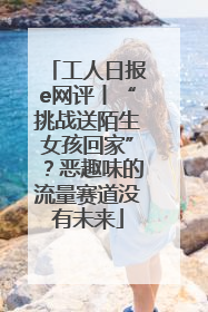 工人日报e网评丨“挑战送陌生女孩回家”？恶趣味的流量赛道没有未来