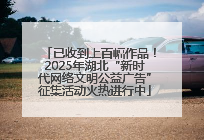 已收到上百幅作品！2025年湖北“新时代网络文明公益广告”征集活动火热进行中