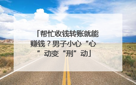 帮忙收钱转账就能赚钱？男子小心“心”动变“刑”动