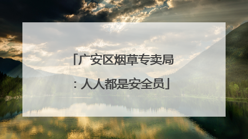广安区烟草专卖局：人人都是安全员