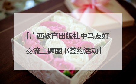 广西教育出版社中马友好交流主题图书签约活动