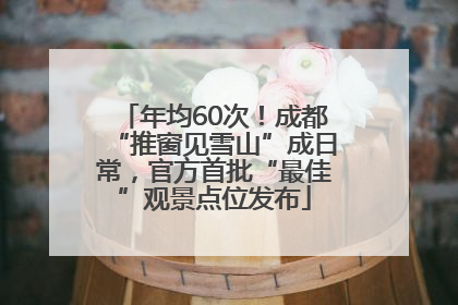 年均60次！成都“推窗见雪山”成日常，官方首批“最佳”观景点位发布