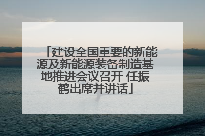 建设全国重要的新能源及新能源装备制造基地推进会议召开 任振鹤出席并讲话