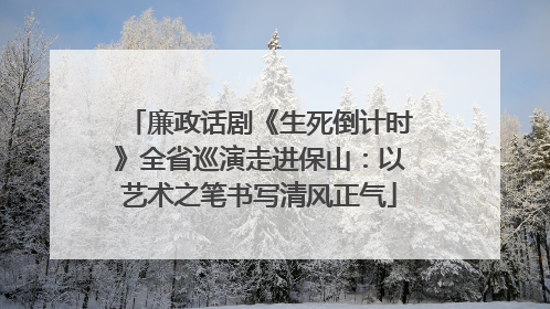 廉政话剧《生死倒计时》全省巡演走进保山：以艺术之笔书写清风正气