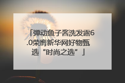 弹动鱼子酱洗发露6.0荣膺新华网好物甄选“时尚之选”