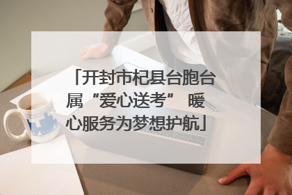 开封市杞县台胞台属“爱心送考” 暖心服务为梦想护航