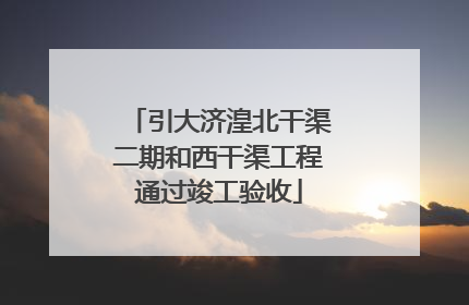 引大济湟北干渠二期和西干渠工程通过竣工验收