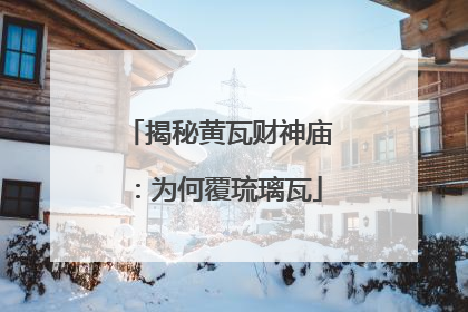 揭秘黄瓦财神庙：为何覆琉璃瓦