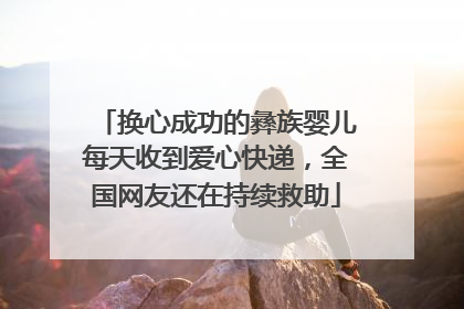 换心成功的彝族婴儿每天收到爱心快递，全国网友还在持续救助