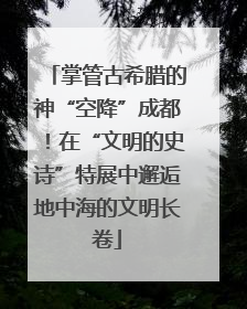 掌管古希腊的神“空降”成都！在“文明的史诗”特展中邂逅地中海的文明长卷