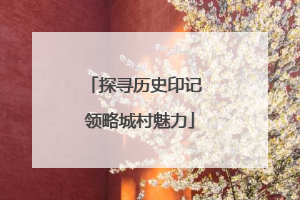 探寻历史印记 领略城村魅力