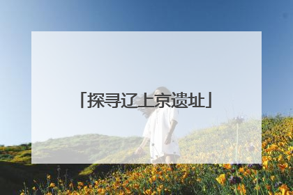 探寻辽上京遗址