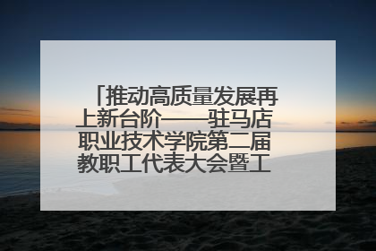 推动高质量发展再上新台阶——驻马店职业技术学院第二届教职工代表大会暨工会会员代表大会第四次会议成功召开
