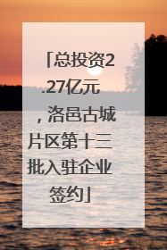 总投资2.27亿元，洛邑古城片区第十三批入驻企业签约