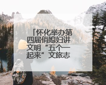 怀化举办第四届俏媳妇讲文明“五个一起来”文旅志愿服务活动