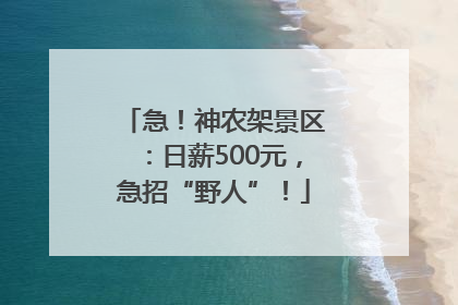 急！神农架景区：日薪500元，急招“野人”！