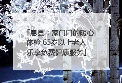 息县：家门口的暖心体检 65岁以上老人乐享免费健康服务