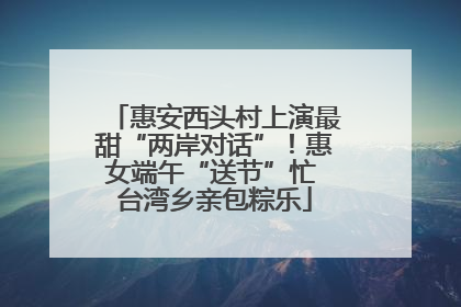 惠安西头村上演最甜“两岸对话”！惠女端午“送节”忙 台湾乡亲包粽乐